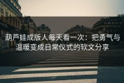 葫芦娃成版人每天看一次：把勇气与温暖变成日常仪式的软文分享