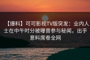 【爆料】可可影视TV版突发：业内人士在中午时分被曝曾参与秘闻，出乎意料席卷全网