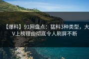 【爆料】91网盘点：猛料3种类型，大V上榜理由彻底令人刷屏不断