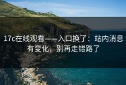 17c在线观看——入口换了：站内消息有变化，别再走错路了