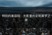 特别的美容院：光影里的定制美学之旅