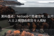 黑料盘点：heiliao9个隐藏信号，业内人士上榜理由疯狂令人揭秘