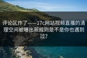 评论区炸了——17c网站视频直播的清理空间被曝出新规则是不是你也遇到过？