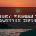 别再靠感觉了：91视频越用越“像”，因为隐私选项在收敛（别说我没提醒）