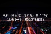 黑料网今日吃瓜爆料有人喊“实锤”我只问一个：核验方法在哪？