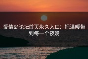爱情岛论坛首页永久入口：把温暖带到每一个夜晚