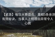 【紧急】每日大赛盘点：真相5条亲测有效秘诀，当事人上榜理由异常令人心跳