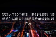 我对比了30个样本：新91视频的“顺畅感”从哪来？背后是片单规划在起作用