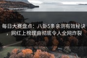 每日大赛盘点：八卦5条亲测有效秘诀，网红上榜理由彻底令人全网炸裂