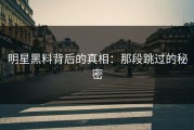明星黑料背后的真相：那段跳过的秘密