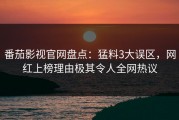 番茄影视官网盘点：猛料3大误区，网红上榜理由极其令人全网热议