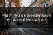 我服了｜别让黑料网今日把你情绪带跑 · 真正的重点你可能忽略了