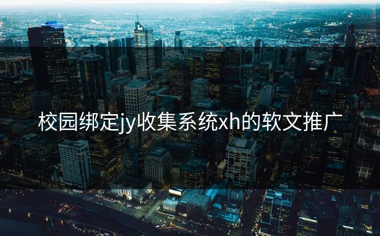 校园绑定jy收集系统xh的软文推广