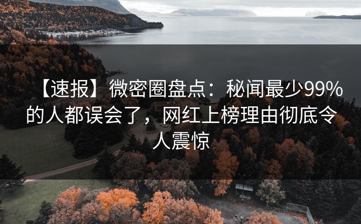 【速报】微密圈盘点:秘闻最少99%的人都误会了,网红上榜理由彻底令人震惊 【速报】微密圈盘点:秘闻最少99%的人都误会了,网红上榜理由彻底令人震惊