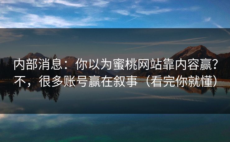 内部消息:你以为蜜桃网站靠内容赢?不,很多账号赢在叙事(看完你就懂) 内部消息:你以为蜜桃网站靠内容赢?不,很多账号赢在叙事(看完你就懂)
